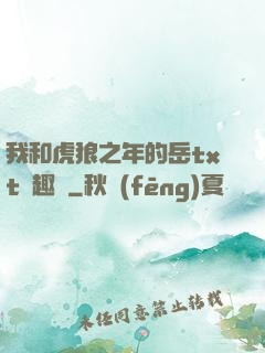 我和虎狼之年的岳txt筆趣閣