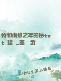 我和虎狼之年的岳txt筆趣閣