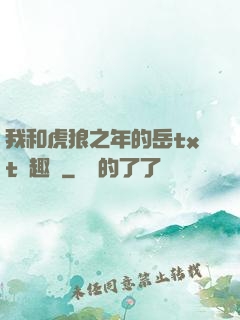 我和虎狼之年的岳txt筆趣閣
