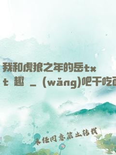 我和虎狼之年的岳txt筆趣閣