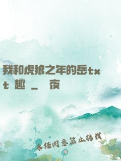 我和虎狼之年的岳txt筆趣閣