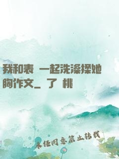 我和表妺一起洗澡揉她胸作文