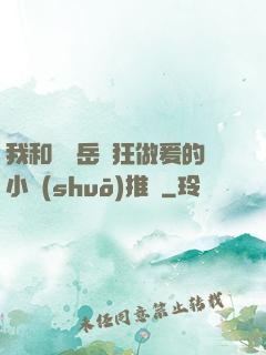 我和豐滿岳瘋狂做爰的小說(shuō)推薦