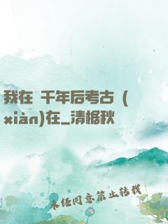 我在兩千年后考古現(xiàn)在