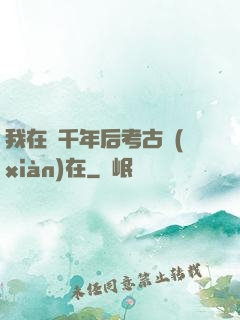 我在兩千年后考古現(xiàn)在