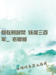 我在刑部焚燒妖魔三百年