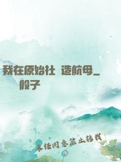 我在原始社會造航母