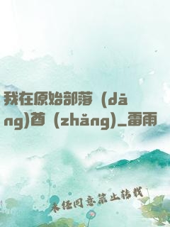 我在原始部落當(dāng)酋長(zhǎng)
