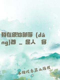 我在原始部落當(dāng)酋長