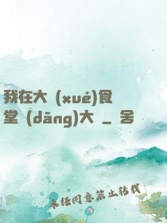 我在大學(xué)食堂當(dāng)大廚