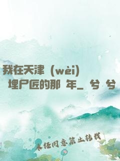 我在天津衛(wèi)當埋尸匠的那幾年