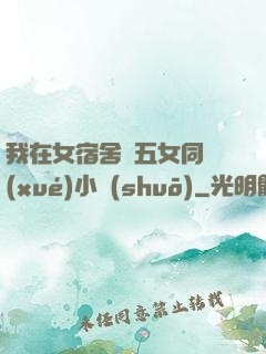 我在女宿舍倫五女同學(xué)小說(shuō)