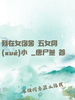 我在女宿舍倫五女同學(xué)小說