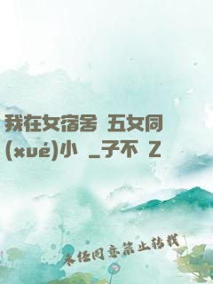 我在女宿舍倫五女同學(xué)小說