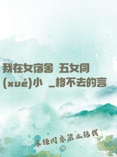 我在女宿舍倫五女同學(xué)小說