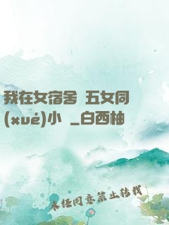 我在女宿舍倫五女同學(xué)小說