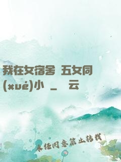 我在女宿舍倫五女同學(xué)小說