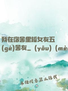 我在宿舍里躁女友五個(gè)舍友