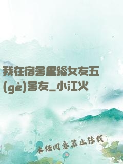 我在宿舍里躁女友五個(gè)舍友