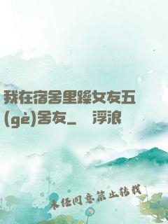 我在宿舍里躁女友五個(gè)舍友