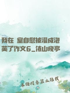 我在寢室自慰被灌成泡芙了作文6