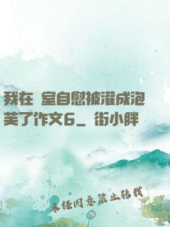 我在寢室自慰被灌成泡芙了作文6