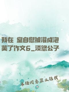 我在寢室自慰被灌成泡芙了作文6