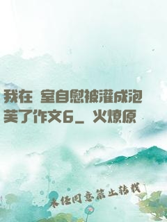 我在寢室自慰被灌成泡芙了作文6