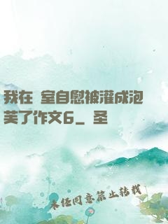 我在寢室自慰被灌成泡芙了作文6