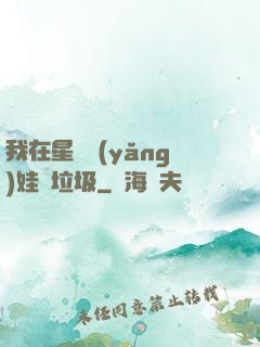 我在星際養(yǎng)娃撿垃圾