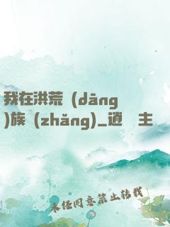 我在洪荒當(dāng)族長(zhǎng)