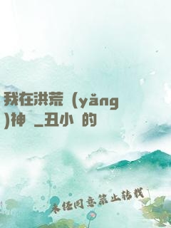我在洪荒養(yǎng)神獸