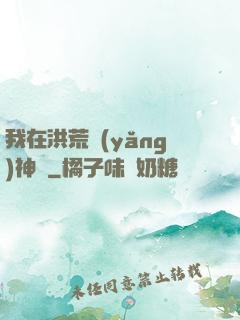 我在洪荒養(yǎng)神獸