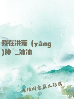 我在洪荒養(yǎng)神獸