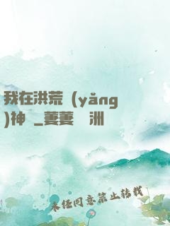 我在洪荒養(yǎng)神獸