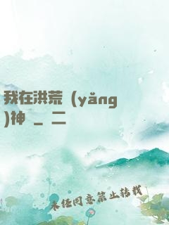 我在洪荒養(yǎng)神獸