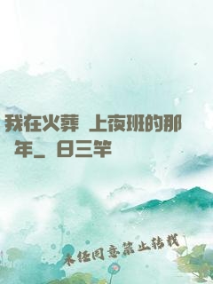 我在火葬場上夜班的那幾年