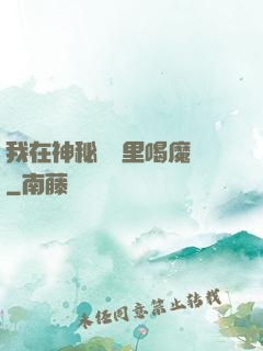 我在神秘復蘇里喝魔藥