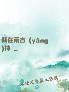 我在荒古養(yǎng)神獸