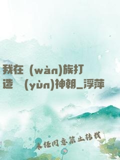 我在萬(wàn)族打造氣運(yùn)神朝
