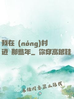 我在農(nóng)村逍遙那些年