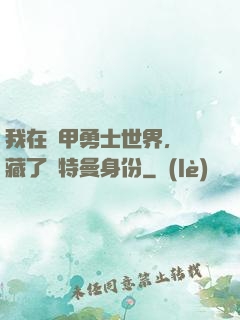 我在鎧甲勇士世界，隱藏了奧特曼身份
