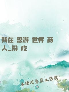我在驚恐游戲世界當商人
