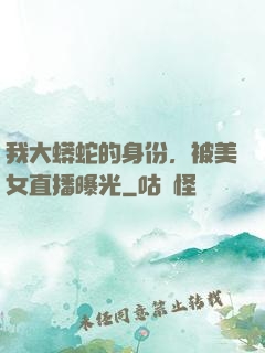 我大蟒蛇的身份，被美女直播曝光