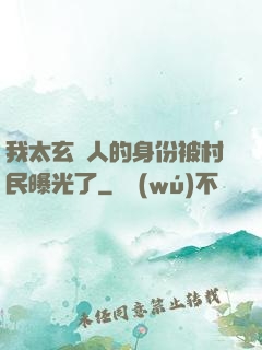 我太玄傳人的身份被村民曝光了