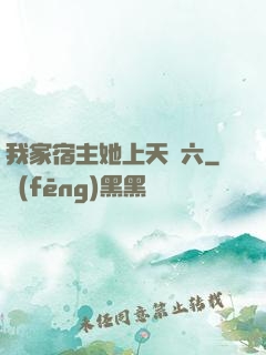 我家宿主她上天賊六