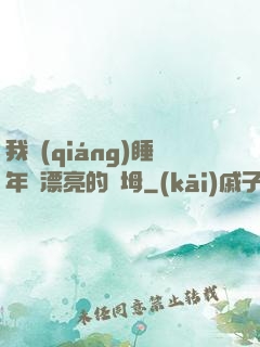 我強(qiáng)睡年輕漂亮的繼坶