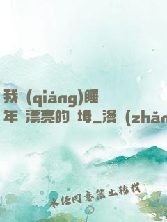 我強(qiáng)睡年輕漂亮的繼坶