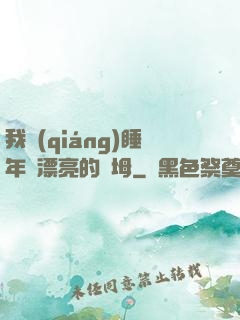 我強(qiáng)睡年輕漂亮的繼坶