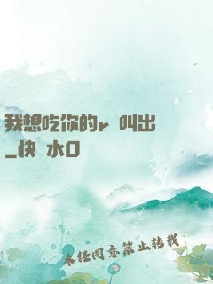 我想吃你的r頭叫出來